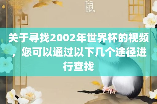 关于寻找2002年世界杯的视频,您可以通过以下几个途径进行查找