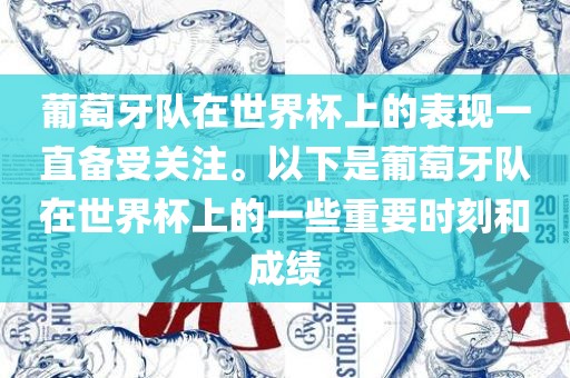 葡萄牙队在世界杯上的表现一直备受关注。以下是葡萄牙队在世界杯上的一些重要时刻和成绩