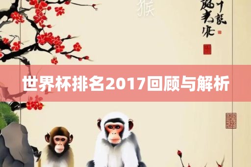 世界杯排名2017回顾与解析