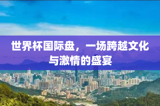 南非世界杯纪录片,重温足球盛广州熙林手袋有限公司宴的辉煌时刻