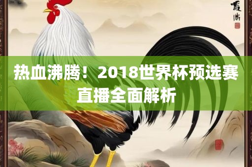 热血沸腾!2018世界杯预选赛直播全面解析