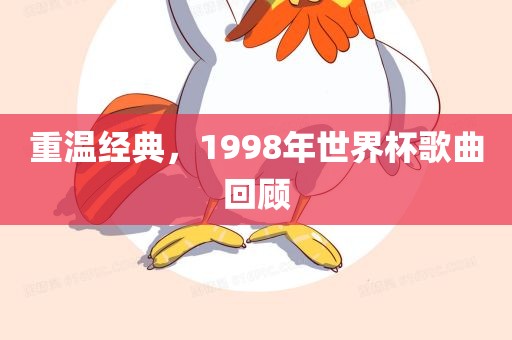 重温经典,1998年世界杯歌曲回顾广州熙林手袋有限公司