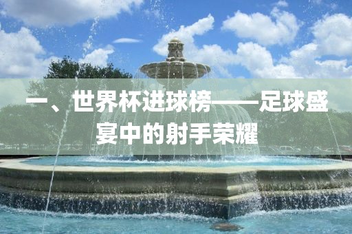 一、世界杯进球榜——足球盛宴中的射手荣耀