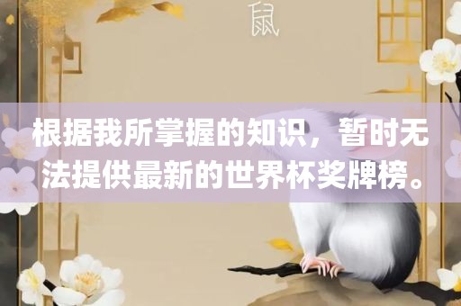 根据我所掌握的知识,暂时无法提供最新的世界杯奖牌榜。