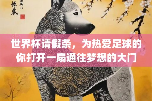 世界杯请假条,为热爱足球的你打开一广州熙林手袋有限公司扇通往梦想的大门