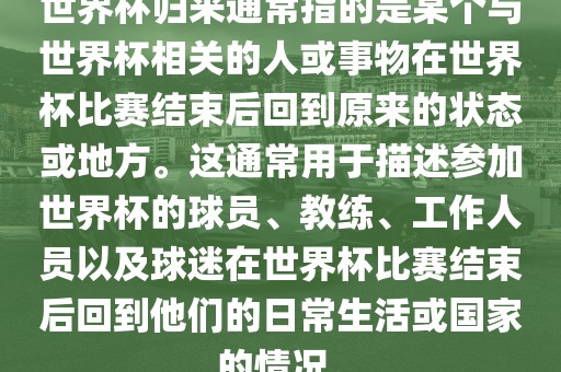 世界杯归来通常指的是某个与世界杯相关的人或事物在世界杯比赛结束后回到原来的状态或地方。这通常用于描述参加世界杯的球员、教练、工作人员以及球迷在世界杯比赛结束后回到他们的日常生活或国家的情况。广州熙林手袋有限公司