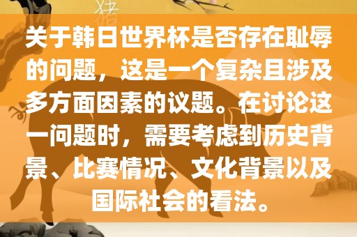 关于韩日世界杯是否存在耻辱的问题,这是一个复杂且涉及多方面因素的议题。在讨论这一问题时,需要考虑到历史背景、比赛情况、文化背景以及国际社会的看法。广州熙林手袋有限公司