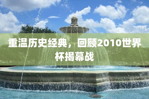 重温历史经典，回顾2010世界杯揭幕战