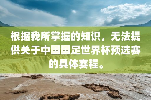根据我所掌握的知识，无法提供关于中国国足世界杯预选赛的具体赛程。