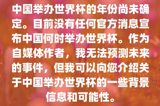 中国举办世界杯的年份尚未确定。目前没有任何官方消息宣布中国何时举办世界杯。作为自媒体作者，我无法预测未来的事件，但我可以向您介绍关于中国举办世界杯的一些背景信息和可能性。