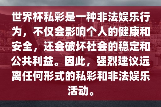 世界杯私彩是一种非法娱乐行为，不仅会影响个人的健康和安全，还会破坏社会的稳定和公共利益。因此，强烈建议远离任何形式的私彩和非法娱乐活动。