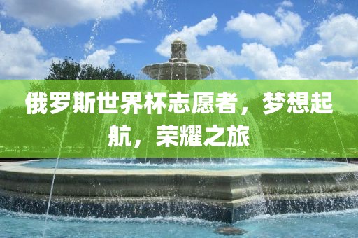 俄罗斯世界杯志愿者，梦想起航，荣耀之旅