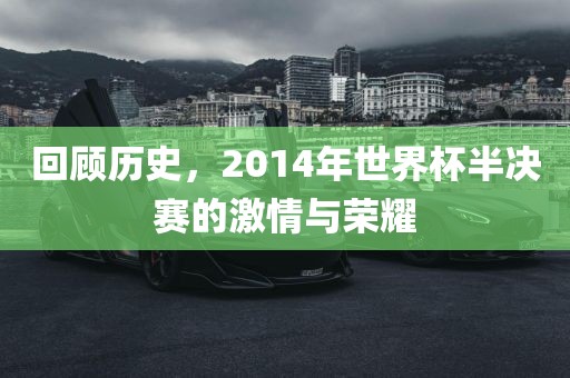 回顾历史，2014年世界杯半决赛的激情与荣耀