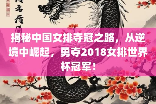 揭秘中国女排夺冠之路,从逆境中崛起,勇夺2018女排世界杯冠军!