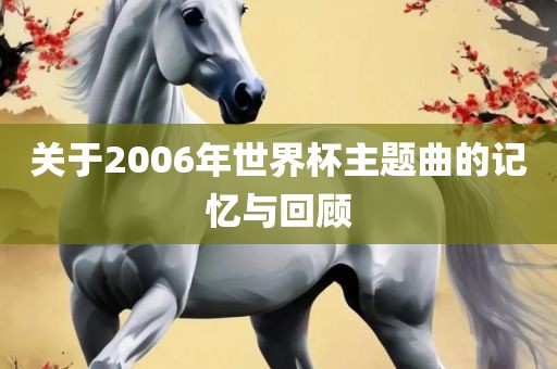 关于2006年世界杯主题曲的记忆与回顾