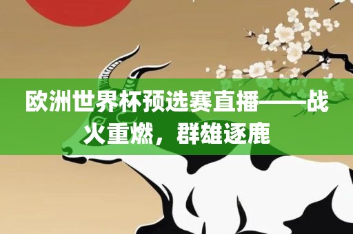欧洲世界杯预选赛直播——战火重燃,群雄逐鹿广州熙林手袋有限公司
