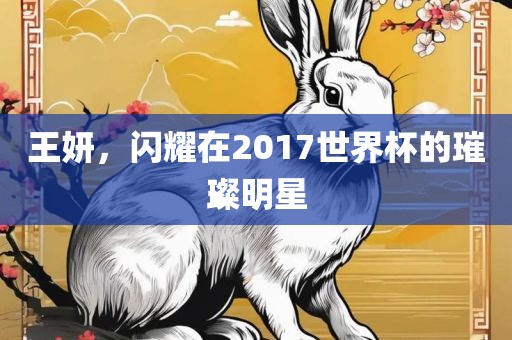 王妍,闪耀在2017世界杯的璀璨明星广州熙林手袋有限公司
