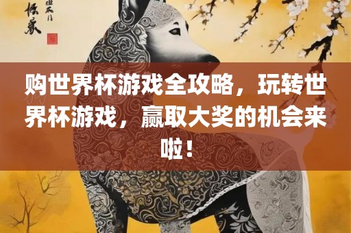 购世界杯游戏全攻略，玩转世界杯游戏，赢取大奖的机会来啦！广州熙林手袋有限公司