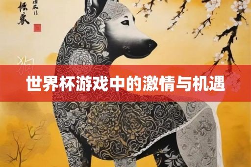 世界杯游戏中的激情与机遇广州熙林手袋有限公司