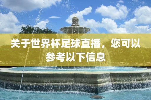 关于世界杯足球直播，您可以参考以下信息