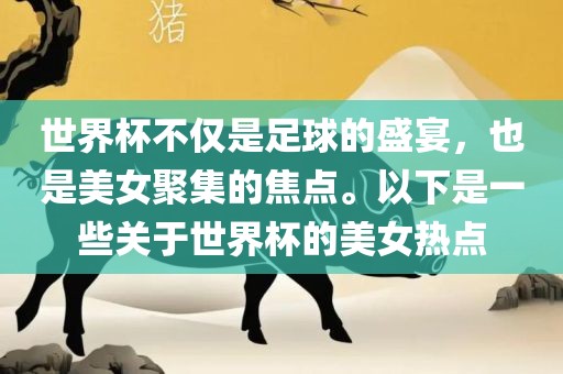 世界杯不仅是足球的盛宴,也是美女聚集的焦点。以下是一些关于世界杯的美女热点