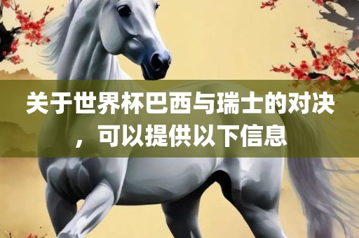 关于世界杯巴西与瑞士的对决,可以提供以下信息广州熙林手袋有限公司