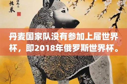 丹麦国家队没有参加上届世界杯，即2018年俄罗斯世界杯。