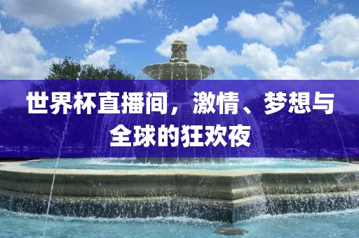 世界杯直播间，激情、梦想与全球的狂欢夜
