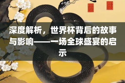 深度解析,世界杯背后的故事与影响——一场全球盛宴的启示广州熙林手袋有限公司