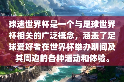 球迷世界杯是一个与足球世界杯相关的广泛概念，涵盖了足球爱好者在世界杯举办期间及其周边的各种活动和体验。