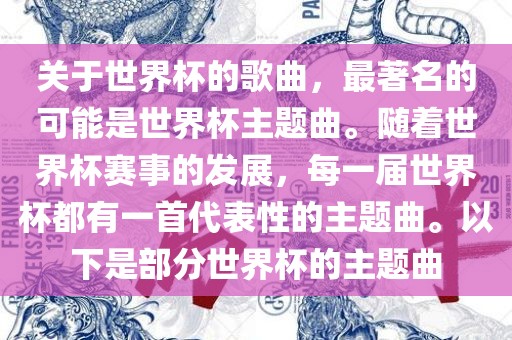 关于世界杯的歌曲，最著名的可能是世界杯主题曲。随着世界杯赛事的发展，每一届世界杯都有一首代表性的主题曲。以下是部分世界杯的主题曲