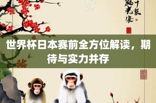 世界杯日本赛前全方位解读,期待与实力并存广州熙林手袋有限公司