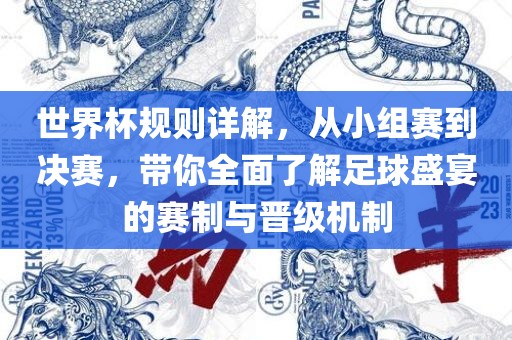 世界杯规则详解，从小组赛到决赛，带你全面了解足球盛宴的赛制与晋级机制
